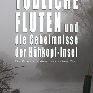 Tödliche Fluten und die Geheimnisse der Kühkopf-Insel